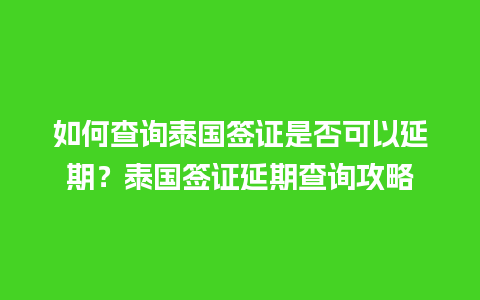 如何查询泰国签证是否可以延期？泰国签证延期查询攻略