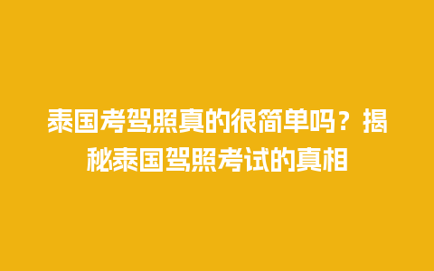 泰国考驾照真的很简单吗？揭秘泰国驾照考试的真相