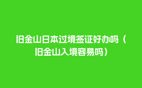 旧金山日本过境签证好办吗（旧金山入境容易吗）