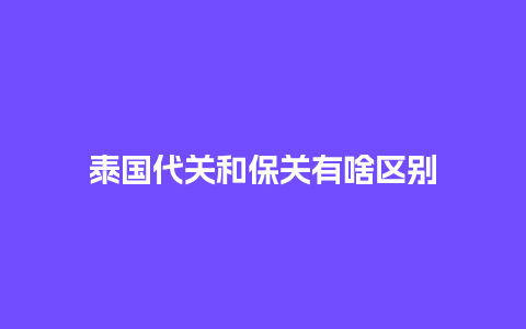 泰国代关和保关有啥区别