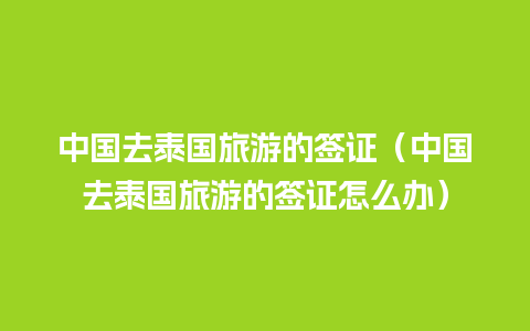 中国去泰国旅游的签证（中国去泰国旅游的签证怎么办）