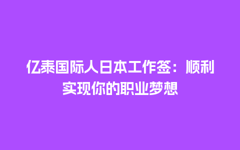 亿泰国际人日本工作签：顺利实现你的职业梦想