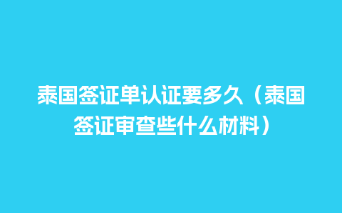 泰国签证单认证要多久（泰国签证审查些什么材料）