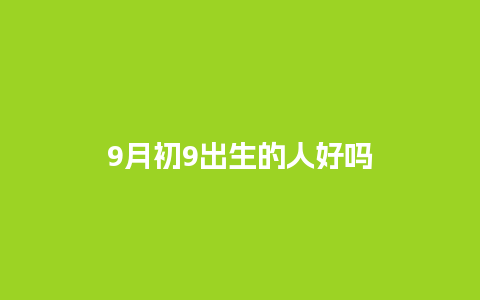 9月初9出生的人好吗