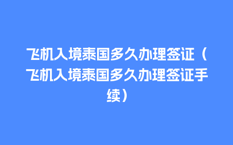 飞机入境泰国多久办理签证（飞机入境泰国多久办理签证手续）