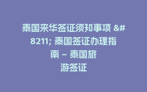 泰国来华签证须知事项 – 泰国签证办理指南 – 泰国旅游签证