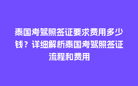 泰国考驾照签证要求费用多少钱？详细解析泰国考驾照签证流程和费用