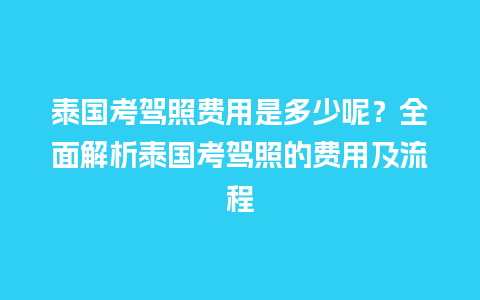 泰国考驾照费用是多少呢？全面解析泰国考驾照的费用及流程