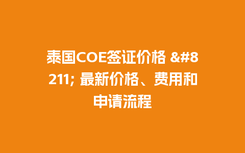 泰国COE签证价格 – 最新价格、费用和申请流程