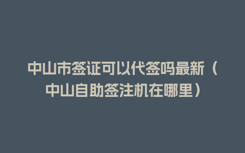 中山市签证可以代签吗最新（中山自助签注机在哪里）