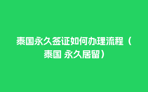 泰国永久签证如何办理流程（泰国 永久居留）