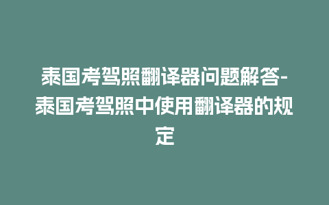 泰国考驾照翻译器问题解答-泰国考驾照中使用翻译器的规定