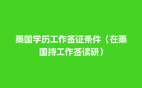 泰国学历工作签证条件（在泰国持工作签读研）