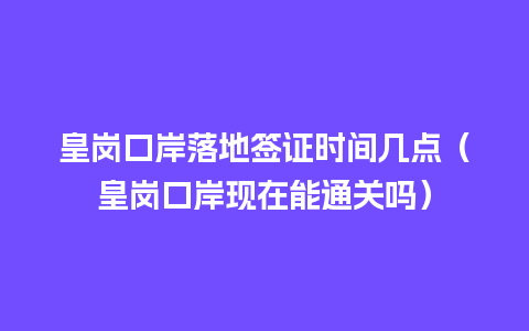 皇岗口岸落地签证时间几点（皇岗口岸现在能通关吗）