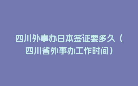 四川外事办日本签证要多久（四川省外事办工作时间）