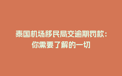 泰国机场移民局交逾期罚款：你需要了解的一切