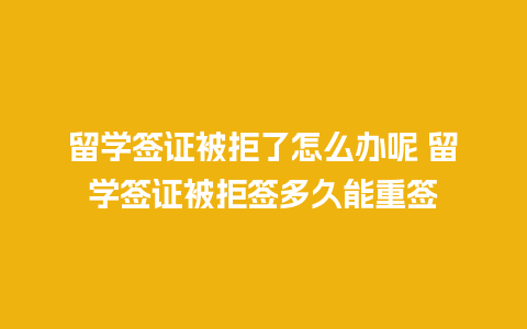 留学签证被拒了怎么办呢 留学签证被拒签多久能重签