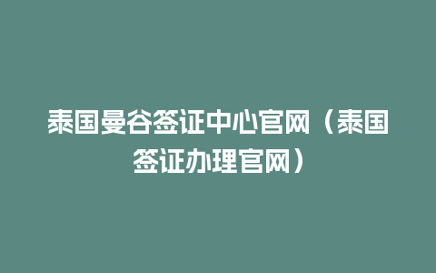 泰国曼谷签证中心官网（泰国签证办理官网）