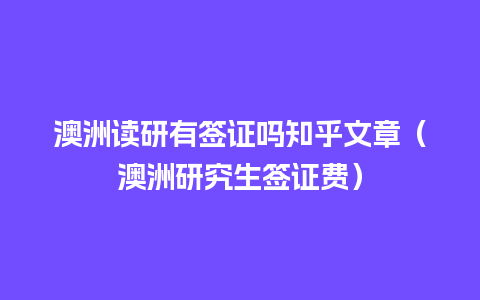 澳洲读研有签证吗知乎文章（澳洲研究生签证费）