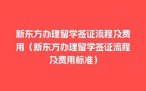 新东方办理留学签证流程及费用（新东方办理留学签证流程及费用标准）