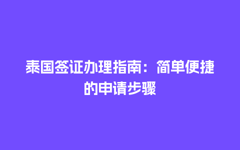 泰国签证办理指南：简单便捷的申请步骤