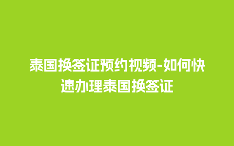 泰国换签证预约视频-如何快速办理泰国换签证