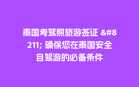 泰国考驾照旅游签证 – 确保您在泰国安全自驾游的必备条件