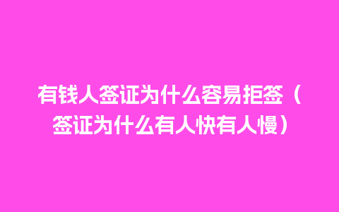 有钱人签证为什么容易拒签（签证为什么有人快有人慢）