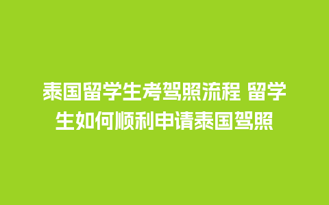 泰国留学生考驾照流程 留学生如何顺利申请泰国驾照