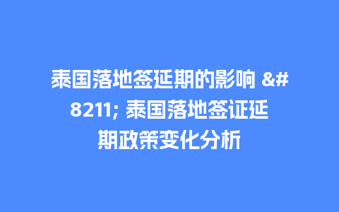 泰国落地签延期的影响 – 泰国落地签证延期政策变化分析