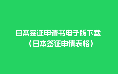 日本签证申请书电子版下载 （日本签证申请表格）