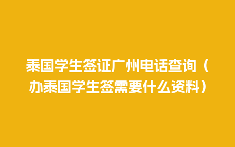 泰国学生签证广州电话查询（办泰国学生签需要什么资料）