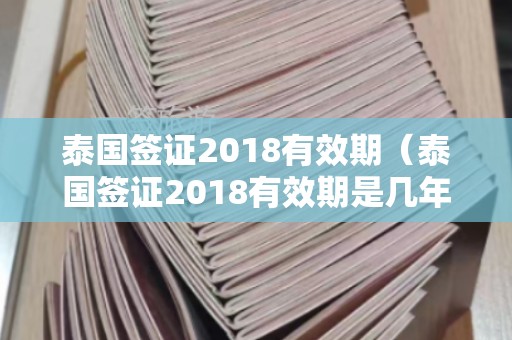 泰国签证2024有效期（泰国签证2024有效期是几年）