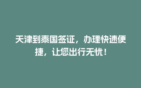 天津到泰国签证，办理快速便捷，让您出行无忧！