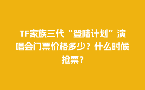 TF家族三代“登陆计划”演唱会门票价格多少？什么时候抢票？