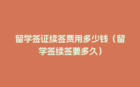 留学签证续签费用多少钱（留学签续签要多久）