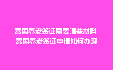 泰国养老签证需要哪些材料 泰国养老签证申请如何办理