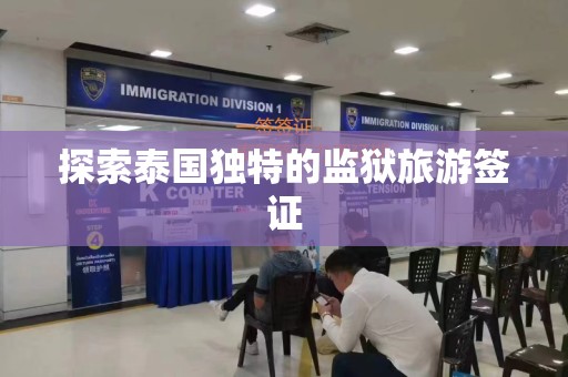 探索泰国独特的监狱旅游签证