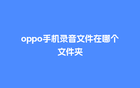 oppo手机录音文件在哪个文件夹