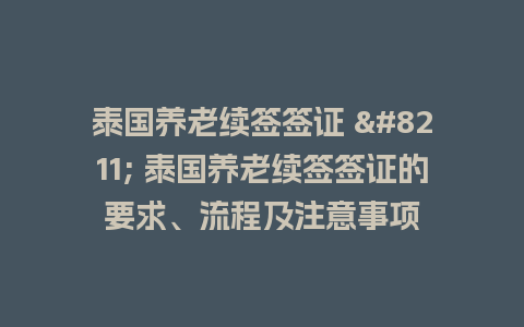 泰国养老续签签证 – 泰国养老续签签证的要求、流程及注意事项