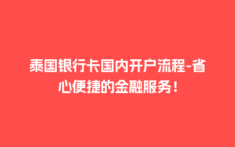 泰国银行卡国内开户流程-省心便捷的金融服务！