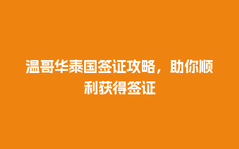 温哥华泰国签证攻略，助你顺利获得签证