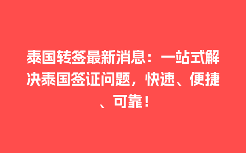 泰国转签最新消息：一站式解决泰国签证问题，快速、便捷、可靠！