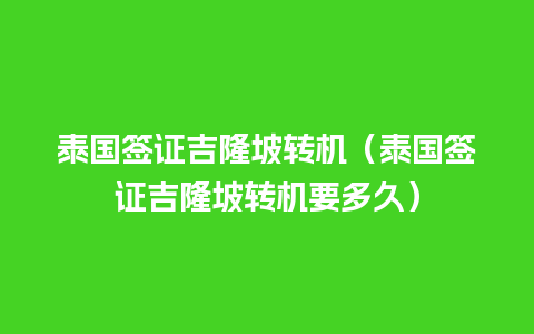 泰国签证吉隆坡转机（泰国签证吉隆坡转机要多久）