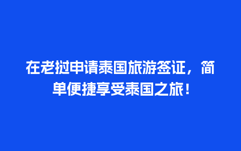 在老挝申请泰国旅游签证，简单便捷享受泰国之旅！