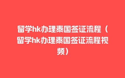 留学hk办理泰国签证流程（留学hk办理泰国签证流程视频）