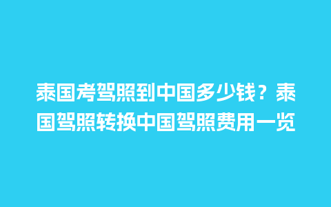 泰国考驾照到中国多少钱？泰国驾照转换中国驾照费用一览