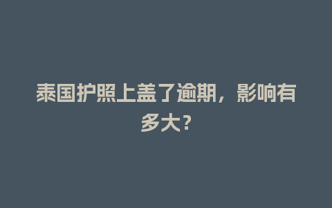 泰国护照上盖了逾期，影响有多大？