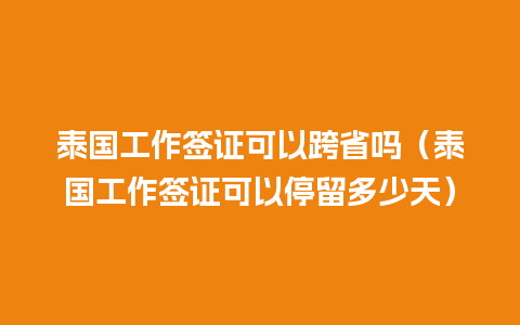 泰国工作签证可以跨省吗（泰国工作签证可以停留多少天）