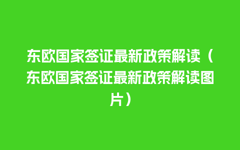 东欧国家签证最新政策解读（东欧国家签证最新政策解读图片）